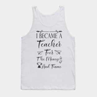 I Became A Teacher For The Money And Fame Tank Top